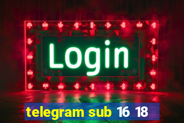 telegram sub 16 18